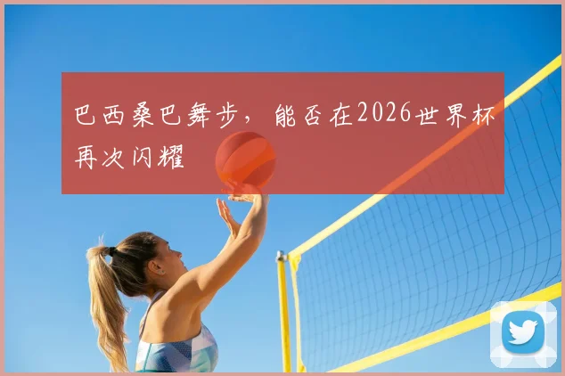 巴西桑巴舞步，能否在2026世界杯再次闪耀