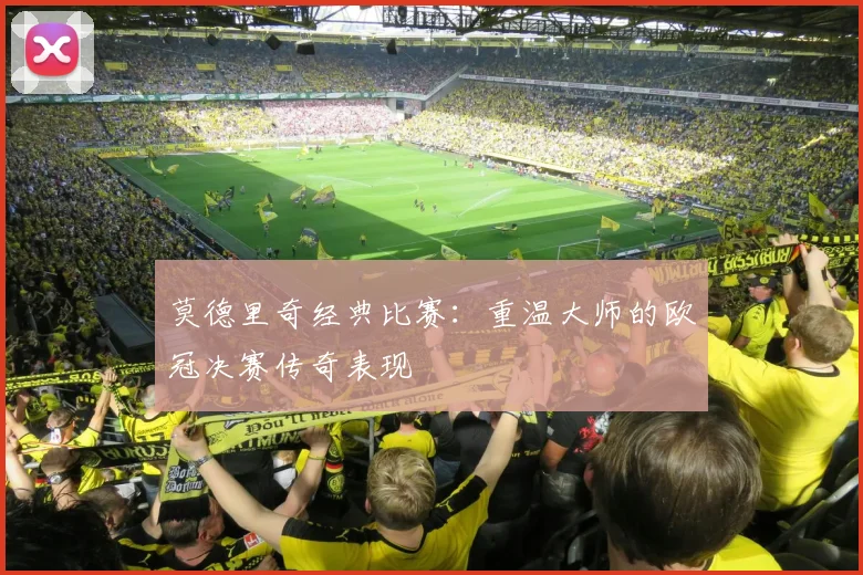 莫德里奇经典比赛：重温大师的欧冠决赛传奇表现