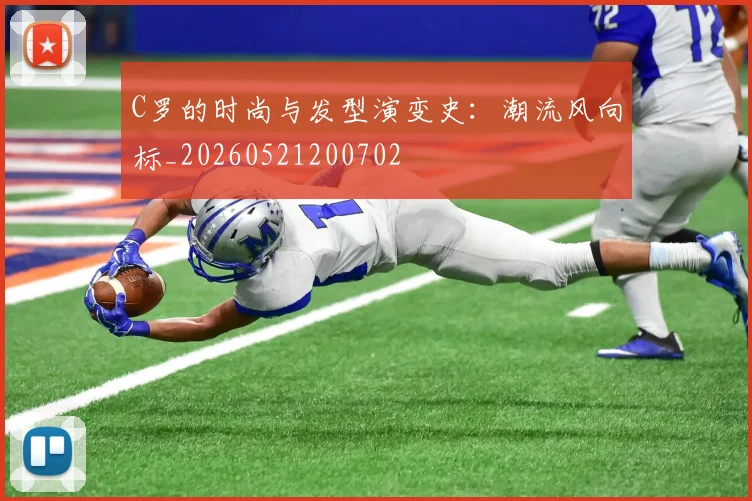C罗的时尚与发型演变史：潮流风向标_20260521200702