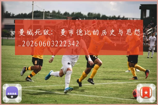 曼城死敌:曼市德比的历史与恩怨_20260603222342