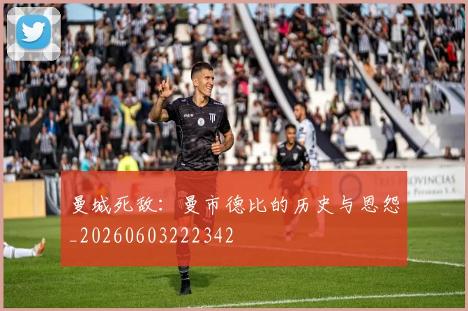 曼城死敌：曼市德比的历史与恩怨_20260603222342