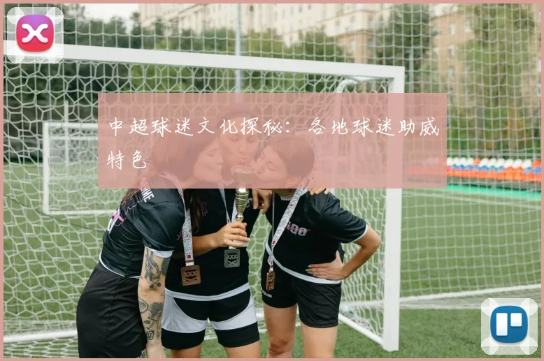 中超球迷文化探秘:各地球迷助威特色