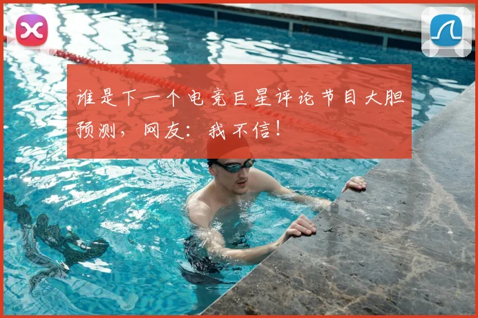 谁是下一个电竞巨星评论节目大胆预测,网友:我不信!
