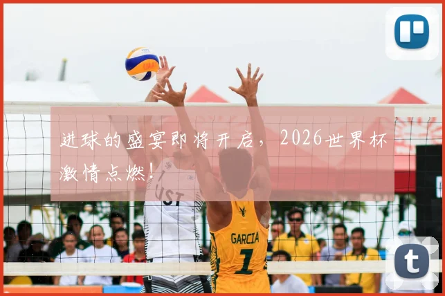 进球的盛宴即将开启，2026世界杯激情点燃！