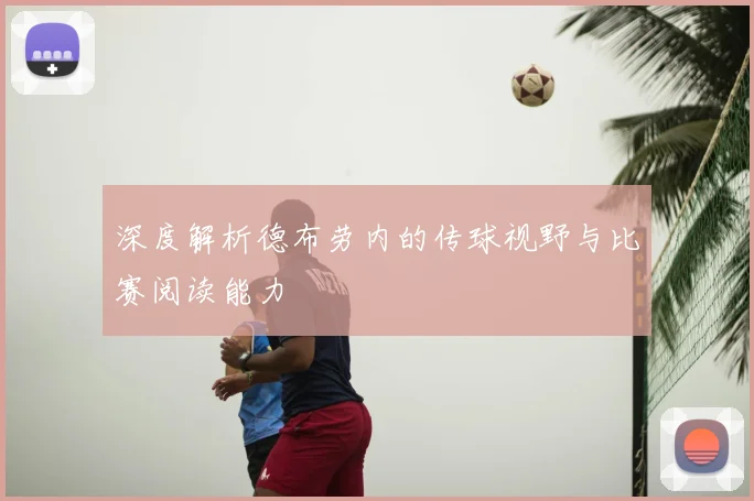 深度解析德布劳内的传球视野与比赛阅读能力