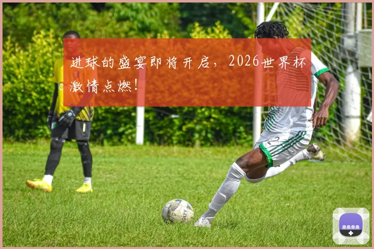 进球的盛宴即将开启,2026世界杯激情点燃!
