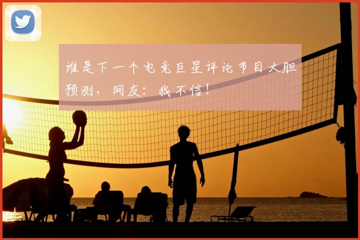 谁是下一个电竞巨星评论节目大胆预测，网友：我不信！