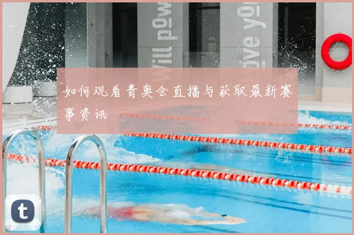 如何观看青奥会直播与获取最新赛事资讯
