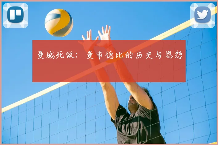 曼城死敌:曼市德比的历史与恩怨