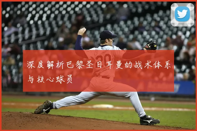 深度解析巴黎圣日耳曼的战术体系与核心球员