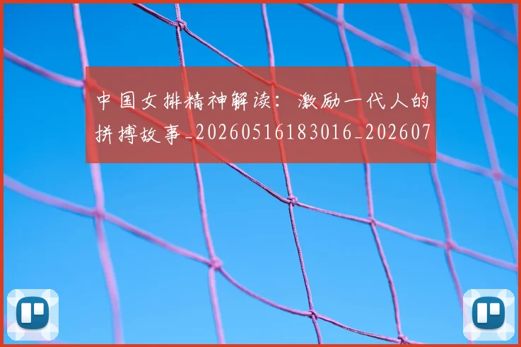 中国女排精神解读：激励一代人的拼搏故事_20260516183016_20260703204506