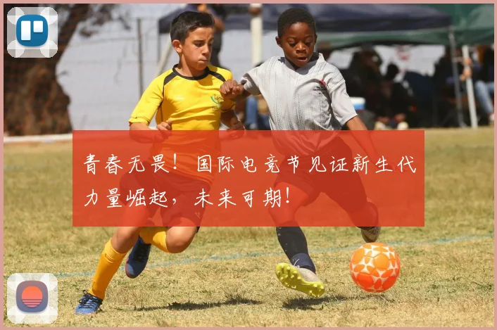 青春无畏！国际电竞节见证新生代力量崛起，未来可期！