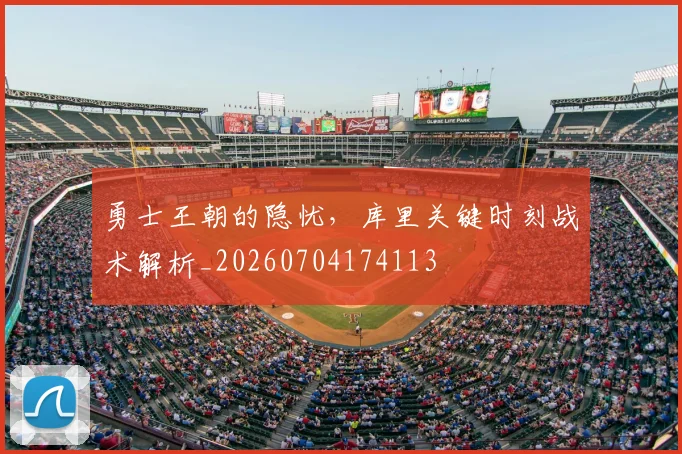 勇士王朝的隐忧,库里关键时刻战术解析_20260704174113
